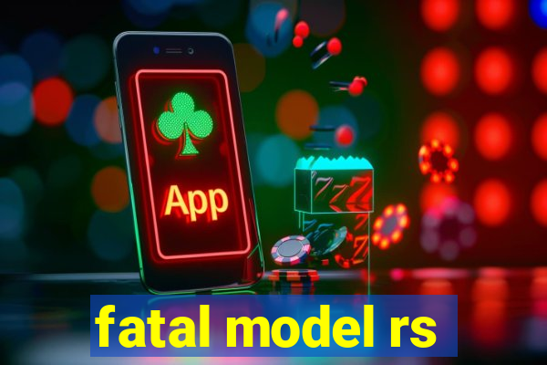 fatal model rs